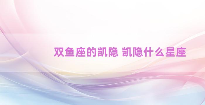 双鱼座的凯隐 凯隐什么星座